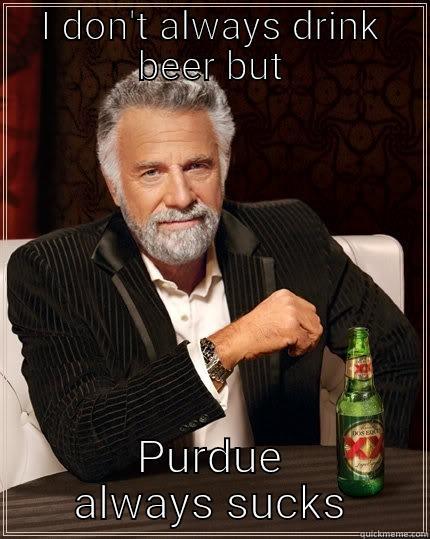 Purdue sucks - I DON'T ALWAYS DRINK BEER BUT PURDUE ALWAYS SUCKS The Most Interesting Man In The World