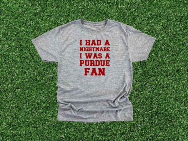 May include: A gray t-shirt with the text 'I had a nightmare I was a Purdue fan' in red letters.