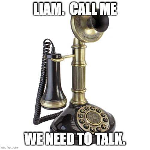 LIAM.  CALL ME; WE NEED TO TALK. | made w/ Imgflip meme maker