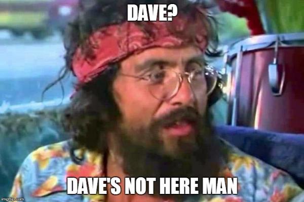 Dave's not here man | DAVE? DAVE'S NOT HERE MAN | image tagged in tommy chong,dave | made w/ Imgflip meme maker